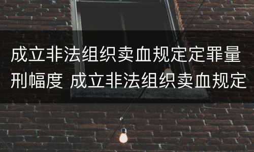 成立非法组织卖血规定定罪量刑幅度 成立非法组织卖血规定定罪量刑幅度是多少