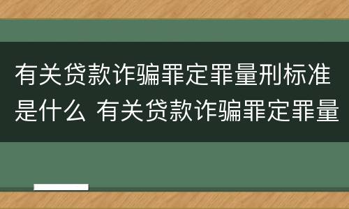 有关贷款诈骗罪定罪量刑标准是什么 有关贷款诈骗罪定罪量刑标准是什么