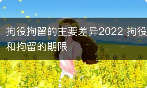 拘役拘留的主要差异2022 拘役和拘留的期限