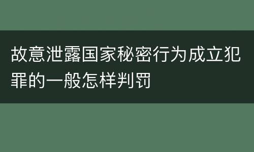 故意泄露国家秘密行为成立犯罪的一般怎样判罚