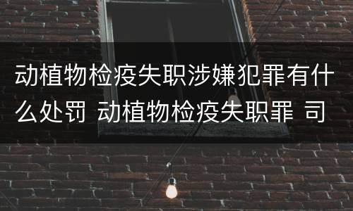 动植物检疫失职涉嫌犯罪有什么处罚 动植物检疫失职罪 司法解释