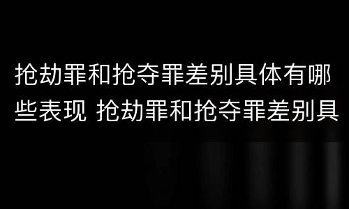 抢劫罪和抢夺罪差别具体有哪些表现 抢劫罪和抢夺罪差别具体有哪些表现形式