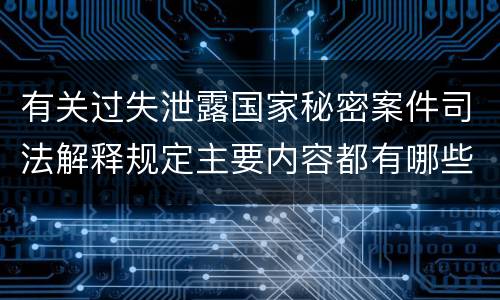 有关过失泄露国家秘密案件司法解释规定主要内容都有哪些