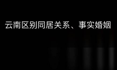 云南区别同居关系、事实婚姻
