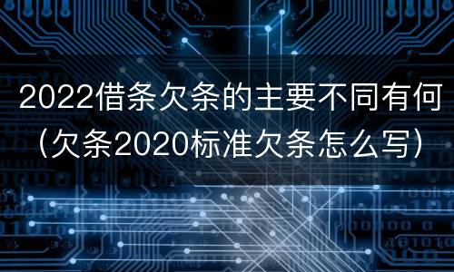 2022借条欠条的主要不同有何（欠条2020标准欠条怎么写）