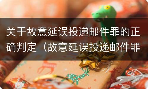 关于故意延误投递邮件罪的正确判定（故意延误投递邮件罪案例）