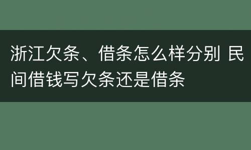 浙江欠条、借条怎么样分别 民间借钱写欠条还是借条