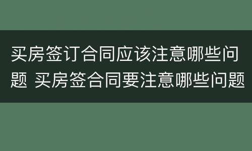 买房签订合同应该注意哪些问题 买房签合同要注意哪些问题