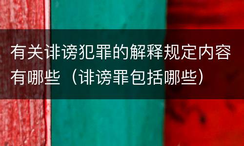 有关诽谤犯罪的解释规定内容有哪些（诽谤罪包括哪些）