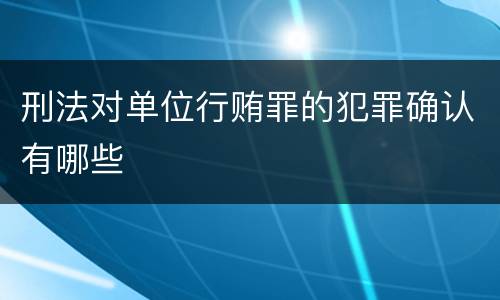刑法对单位行贿罪的犯罪确认有哪些