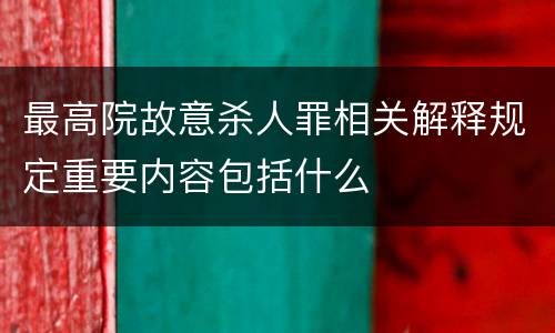 最高院故意杀人罪相关解释规定重要内容包括什么