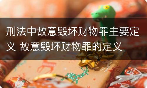 刑法中故意毁坏财物罪主要定义 故意毁坏财物罪的定义