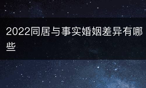 2022同居与事实婚姻差异有哪些