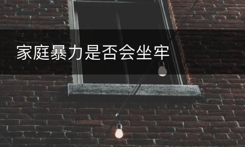  家庭暴力是否会坐牢
