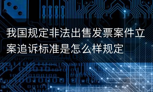 我国规定非法出售发票案件立案追诉标准是怎么样规定