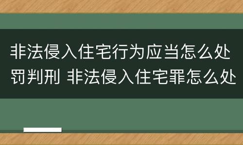 非法侵入住宅行为应当怎么处罚判刑 非法侵入住宅罪怎么处罚
