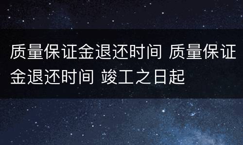 质量保证金退还时间 质量保证金退还时间 竣工之日起
