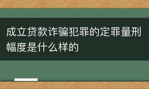 成立贷款诈骗犯罪的定罪量刑幅度是什么样的