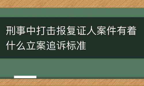 刑事中打击报复证人案件有着什么立案追诉标准