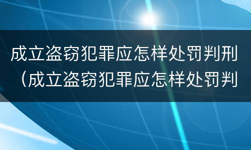 成立盗窃犯罪应怎样处罚判刑（成立盗窃犯罪应怎样处罚判刑多少年）