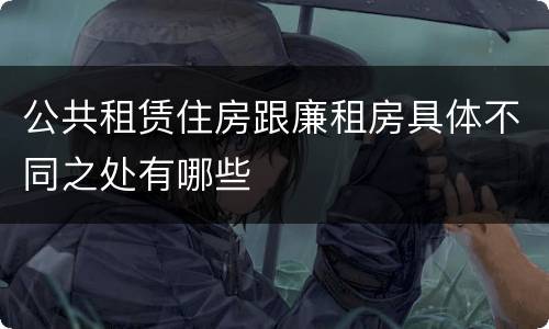 公共租赁住房跟廉租房具体不同之处有哪些