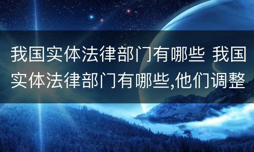 我国实体法律部门有哪些 我国实体法律部门有哪些,他们调整的主体是谁?