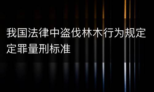 我国法律中盗伐林木行为规定定罪量刑标准