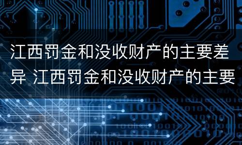 江西罚金和没收财产的主要差异 江西罚金和没收财产的主要差异是