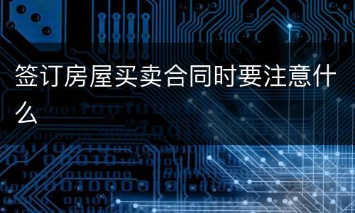 签订房屋买卖合同时要注意什么