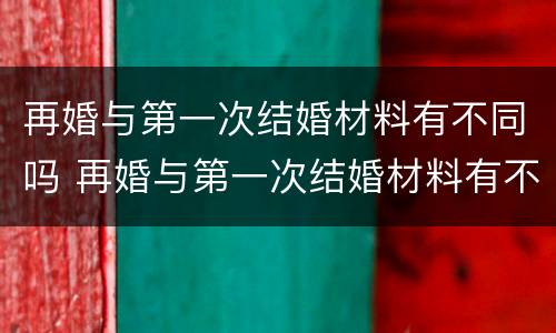 再婚与第一次结婚材料有不同吗 再婚与第一次结婚材料有不同吗