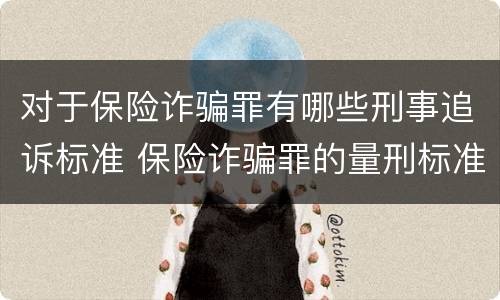 对于保险诈骗罪有哪些刑事追诉标准 保险诈骗罪的量刑标准