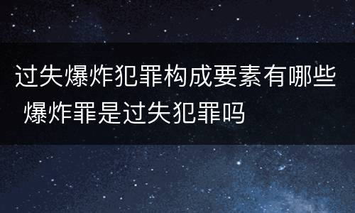 过失爆炸犯罪构成要素有哪些 爆炸罪是过失犯罪吗