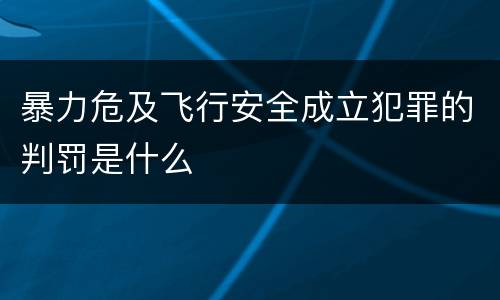 暴力危及飞行安全成立犯罪的判罚是什么