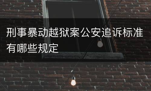 刑事暴动越狱案公安追诉标准有哪些规定