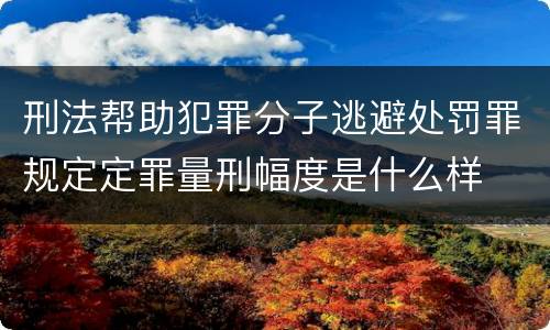 刑法帮助犯罪分子逃避处罚罪规定定罪量刑幅度是什么样
