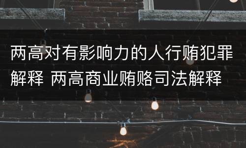 两高对有影响力的人行贿犯罪解释 两高商业贿赂司法解释