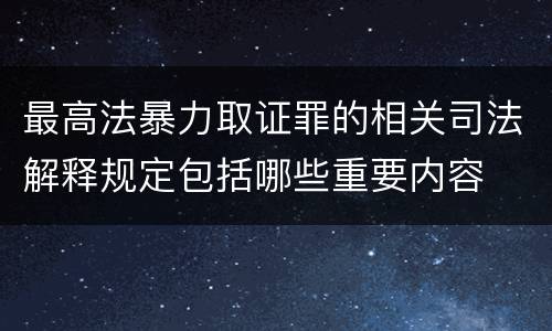 最高法暴力取证罪的相关司法解释规定包括哪些重要内容