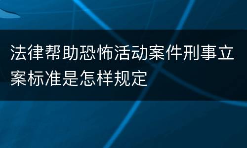 法律帮助恐怖活动案件刑事立案标准是怎样规定
