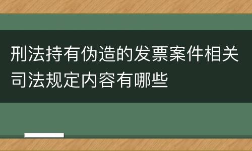 刑法持有伪造的发票案件相关司法规定内容有哪些