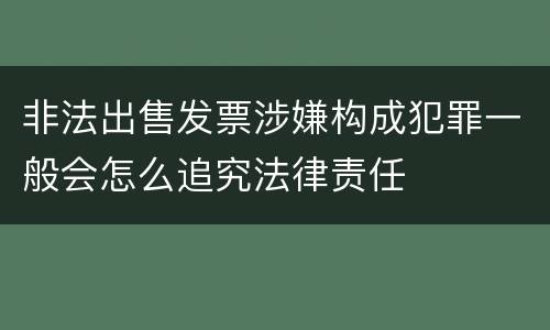 非法出售发票涉嫌构成犯罪一般会怎么追究法律责任