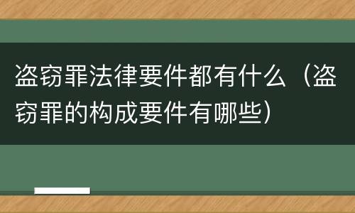 盗窃罪法律要件都有什么（盗窃罪的构成要件有哪些）