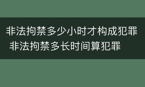 非法拘禁多少小时才构成犯罪 非法拘禁多长时间算犯罪