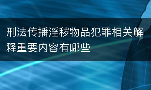 刑法传播淫秽物品犯罪相关解释重要内容有哪些