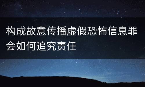 构成故意传播虚假恐怖信息罪会如何追究责任