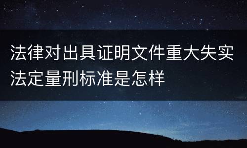 法律对出具证明文件重大失实法定量刑标准是怎样