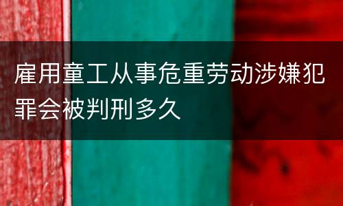 雇用童工从事危重劳动涉嫌犯罪会被判刑多久