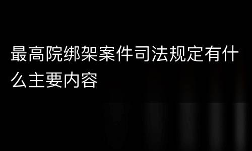最高院绑架案件司法规定有什么主要内容