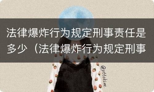 法律爆炸行为规定刑事责任是多少（法律爆炸行为规定刑事责任是多少年）