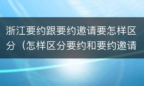 浙江要约跟要约邀请要怎样区分（怎样区分要约和要约邀请）