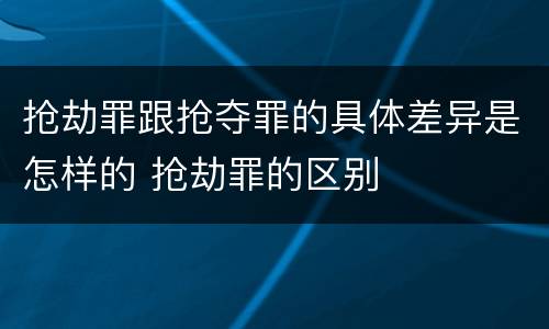 抢劫罪跟抢夺罪的具体差异是怎样的 抢劫罪的区别
